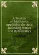 A Treatise on Mechanics, Applied to the Arts: Including Statics and Hydrostatics, Henry Moseley , Society for the promotion of Christian knowledge Committee of general literature and education 