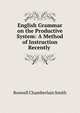 English Grammar on the Productive System: A Method of Instruction Recently ., Roswell Chamberlain Smith 