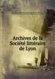 Archives de la Societe litteraire de Lyon., historique et arch?ologique de Lyon Soci?t? litt?raire , Soci?t? litt?raire , historique et arch?ologique de Lyon 