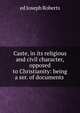 Caste, in its religious and civil character, opposed to Christianity: being a ser. of documents ., ed Joseph Roberts 