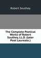 The Complete Poetical Works of Robert Southey, LL.D. (later Poet Laureate.), Robert Southey 