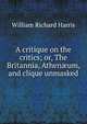 A critique on the critics; or, The Britannia, Athen?um, and clique unmasked, Harris, William Richard 