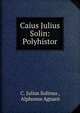 Caius Julius Solin: Polyhistor, C. Julius Solinus , Alphonse Agnant 