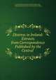 Distress in Ireland: Extracts from Correspondence Published by the Central ., Society of Friends Central Relief Committee in Ireland, Dublin , Ireland Central Relief Committee of the Society of Friends (Dublin, Central Relief Committee of the Society of Friends (Dublin , Ireland) 