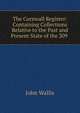 The Cornwall Register: Containing Collections Relative to the Past and Present State of the 209 ., John Wallis 