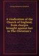 A vindication of the Church of England, from charges brought against her in The Christian's ., George Benjamin Sandford 