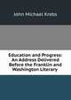 Education and Progress: An Address Delivered Before the Franklin and Washington Literary ., John Michael Krebs 