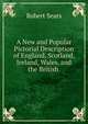 A New and Popular Pictorial Description of England, Scotland, Ireland, Wales, and the British ., Robert Sears 