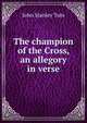 The champion of the Cross, an allegory in verse., John Stanley Tute 