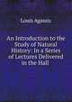 An Introduction to the Study of Natural History: In a Series of Lectures Delivered in the Hall ., Louis Agassiz 