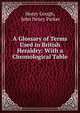 A Glossary of Terms Used in British Heraldry: With a Chronological Table ., Henry Gough, John Henry Parker 