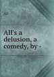 All's a delusion, a comedy, by -., All 