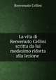 La vita di Benvenuto Cellini scritta da lui medesimo ridotta alla lezione ., Cellini Benvenuto 