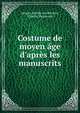 Costume de moyen ?ge d'apr?s les manuscrits, Jacques Joseph van Beveren, Charles Dupressoir 