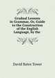Gradual Lessons in Grammar, Or, Guide to the Construction of the English Language, by the ., David Bates Tower 