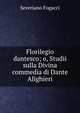 Florilegio dantesco; o, Studii sulla Divina commedia di Dante Alighieri, Severiano Fogacci 