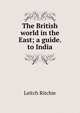 The British world in the East; a guide. to India, Leitch Ritchie 