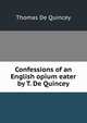 Confessions of an English opium eater by T. De Quincey., Thomas de Quincey 