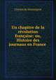 Un chapitre de la revolution francaise: ou, Histoire des journaux en France ., Charles de Monseignat 