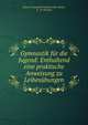 Gymnastik fur die Jugend: Enthaltend eine praktische Anweisung zu Leibesubungen, Johann Christoph Friedrich Guts Muths, F . W. Klumpp 