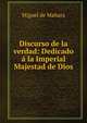 Discurso de la verdad: Dedicado a la Imperial Majestad de Dios, Miguel de Manara 