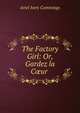 The Factory Girl: Or, Gardez la C?ur ., Ariel Ivers Cummings 