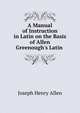 A Manual of Instruction in Latin on the Basis of Allen & Greenough's Latin ., Joseph Henry Allen 