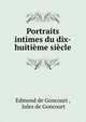 Portraits intimes du dix-huitieme siecle, Edmond de Goncourt , Jules de Goncourt 