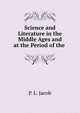Science and Literature in the Middle Ages and at the Period of the ., P. L. Jacob 