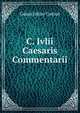 C. Ivlii Caesaris Commentarii, Caesar Gaius Julius 
