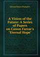 A Vision of the Future: A Series of Papers on Canon Farrar's "Eternal Hope", Edward Hayes Plumptre 