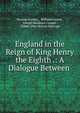 England in the Reign of King Henry the Eighth .: A Dialogue Between ., Thomas Starkey , William Forrest , Joseph Meadows Cowper , Sidney John Hervon Herrtage 