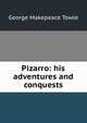 Pizarro: his adventures and conquests, George M. Towle 