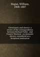 Christianity and slavery: a review of the correspondence between Richard Fuller . and Francis Wayland . on domestic slavery, considered as a Scriptural institution, Hague, William, 1808-1887 