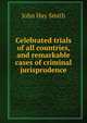 Celebrated trials of all countries, and remarkable cases of criminal jurisprudence, John Hay Smith 