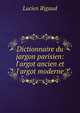 Dictionnaire du jargon parisien: l'argot ancien et l'argot moderne, Lucien Rigaud 