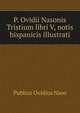 P. Ovidii Nasonis Tristium libri V, notis hispanicis illustrati., Publius Ovidius Naso 