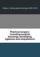 Practical surgery: including surgical dressings, bandaging, ligations and amputations, Mears, J. Ewing (James Ewing), 1838-1918 
