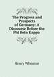 The Progress and Prospects of Germany: A Discourse Before the Phi Beta Kappa ., Henry Wheaton 
