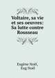 Voltaire, sa vie et ses oeuvres: Sa lutte contre Rousseau, Eug?ne No?l, Eug No?l 