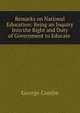 Remarks on National Education: Being an Inquiry Into the Right and Duty of Government to Educate ., George Combe 