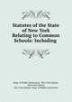 Statutes of the State of New York Relating to Common Schools: Including ., Dept. of Public Instruction, New York (State), New York (State), New York (State). Dept. of Public Instruction 