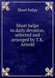 Short helps to daily devotion, selected and arranged by T.K. Arnold, Short helps 