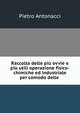 Raccolta delle piu ovvie e piu utili operazione fisico-chimiche ed industriale per comodo delle ., Pietro Antonacci 