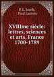 XVIIIme siecle: lettres, sciences et arts, France 1700-1789, P. L. Jacob, Paul Lacroix 