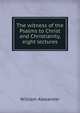 The witness of the Psalms to Christ and Christianity, eight lectures, William Alexander 