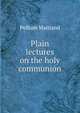 Plain lectures on the holy communion, Pelham Maitland 