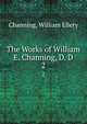 The Works of William E. Channing, D. D.. 2, Channing, William Ellery 