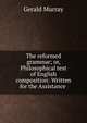 The reformed grammar; or, Philosophical test of English composition: Written for the Assistance ., Gerald Murray 