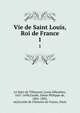 Vie de Saint Louis, Roi de France. 1, Le Nain de Tillemont, Louis Se?bastien, 1637-1698,Gaulle, Julien Philippe de, 1801-1883, ed,Socie?te? de l'histoire de France, Paris 